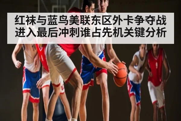 红袜与蓝鸟美联东区外卡争夺战进入最后冲刺谁占先机关键分析